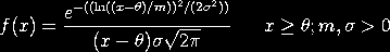 f(x) = EXP(-((ln((x-theta)/m))**2/(2*sigma*2))/
 ((x-theta)*sigma*SQRT(2*PI))   x >= theta; sigma, m > 0